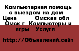 Компьютерная помощь с выездом на дом › Цена ­ 450 - Омская обл., Омск г. Компьютеры и игры » Услуги   